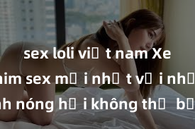 sex loli việt nam Xem ngay phim sex mới nhất với những cảnh nóng hổi không thể bỏ lỡ! Cơ hội tận hưởng những khoảnh khắc đầy kích thích ngay hôm nay!