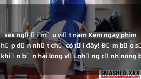 sex người mẫu việt nam Xem ngay phim sex mới nhất và hấp dẫn nhất chỉ có tại đây! Đảm bảo sẽ khiến bạn hài lòng với những cảnh nóng bỏng chưa từng thấy.