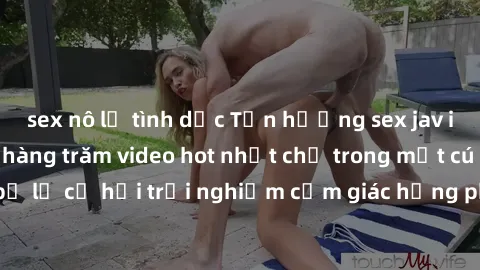 sex nô lệ tình dục Tận hưởng sex jav idol miễn phí với hàng trăm video hot nhất chỉ trong một cú click! Đừng bỏ lỡ cơ hội trải nghiệm cảm giác hưng phấn và mãn nguyện ngay hôm nay!