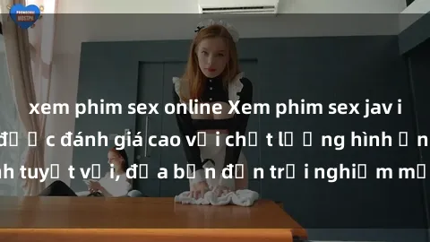 xem phim sex online Xem phim sex jav idol HD không che, được đánh giá cao với chất lượng hình ảnh tuyệt vời, đưa bạn đến trải nghiệm mới lạ và đầy kích thích.
