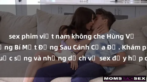 sex phim việt nam không che Hùng Vỹ Sex Việt Nam: Những Bí Mật Đằng Sau Cánh Cửa Đỏ. Khám phá cuộc sống và những dịch vụ sex đầy hấp dẫn của người Việt Nam.