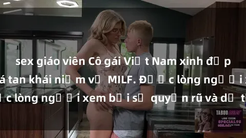 sex giáo viên Cô gái Việt Nam xinh đẹp và gợi cảm làm xoá tan khái niệm về MILF. Được lòng người xem bởi sự quyến rũ và dễ thương.