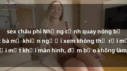 sex châu phi Những cảnh quay nóng bỏng trong phim sex bà mẹ khiến người xem không thể rời mắt khỏi màn hình, đảm bảo không làm bạn thất vọng!