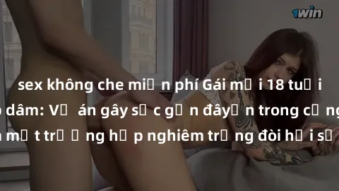 sex không che miễn phí Gái mới 18 tuổi bị trói và bị hiếp dâm: Vụ án gây sốc gần đâyến trong cộng đồng. Đây là một trường hợp nghiêm trọng đòi hỏi sự can thiệp mạnh mẽ từ phía công lý.