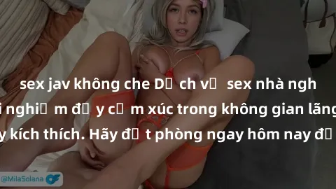sex jav không che Dịch vụ sex nhà nghỉ đẳng cấp: Trải nghiệm đầy cảm xúc trong không gian lãng mạn, đầy kích thích. Hãy đặt phòng ngay hôm nay để thỏa mãn khát khao của bạn!