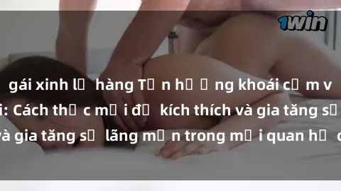 gái xinh lộ hàng Tận hưởng khoái cảm với sex ngoài trời: Cách thức mới để kích thích và gia tăng sự lãng mạn trong mối quan hệ của bạn!