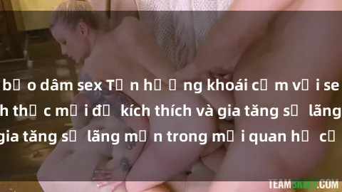 bạo dâm sex Tận hưởng khoái cảm với sex ngoài trời: Cách thức mới để kích thích và gia tăng sự lãng mạn trong mối quan hệ của bạn!