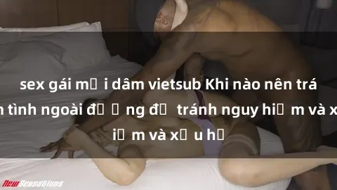 sex gái mại dâm vietsub Khi nào nên tránh làm tình ngoài đường để tránh nguy hiểm và xấu hổ