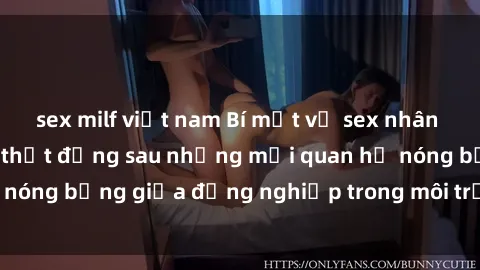 sex milf việt nam Bí mật về sex nhân viên văn phòng: Sự thật đằng sau những mối quan hệ nóng bỏng giữa đồng nghiệp trong môi trường làm việc.