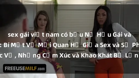 sex gái việt nam có bầu Nữ Hầu Gái và Cuộc Sống Của Họ: Bí Mật Về Mối Quan Hệ Giữa Sex và Sự Phục Vụ, Những Cảm Xúc và Khao Khát Bị Lẫn Lộn Trong Lĩnh Vực Này.