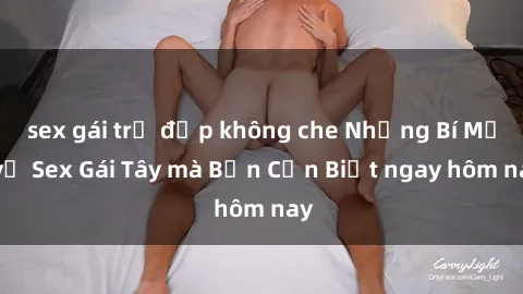 sex gái trẻ đẹp không che Những Bí Mật về Sex Gái Tây mà Bạn Cần Biết ngay hôm nay