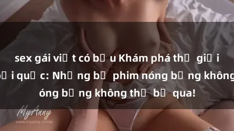 sex gái việt có bầu Khám phá thế giới phim sex ngoại quốc: Những bộ phim nóng bỏng không thể bỏ qua!