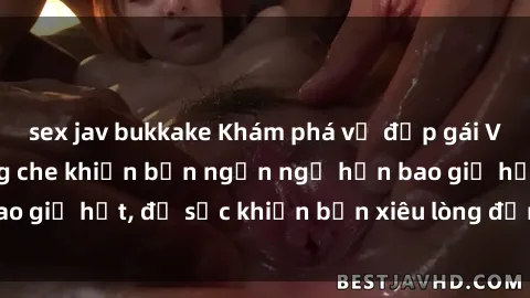 sex jav bukkake Khám phá vẻ đẹp gái Việt Nam nude không che khiến bạn ngẩn ngơ hơn bao giờ hết, đủ sức khiến bạn xiêu lòng đến ngất ngây
