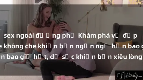 sex ngoài đường phố Khám phá vẻ đẹp gái Việt Nam nude không che khiến bạn ngẩn ngơ hơn bao giờ hết, đủ sức khiến bạn xiêu lòng đến ngất ngây