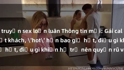 truyện sex loạn luân Thông tin mới: Gái call girl Việt Nam đắt khách, 'hot' hơn bao giờ hết, điều gì khiến họ trở nên quyến rũ và đáng chú ý?