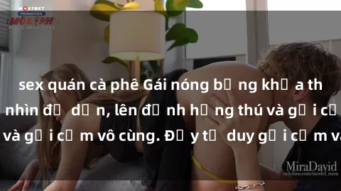sex quán cà phê Gái nóng bỏng khỏa thân khiến mọi ánh nhìn đổ dồn, lên đỉnh hứng thú và gợi cảm vô cùng. Đầy tư duy gợi cảm và quyến rũ.