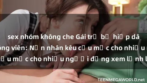 sex nhóm không che Gái trẻ bị hiếp dâm bạo lực trong công viên: Nạn nhân kêu cứu mặc cho nhiều người đứng xem lạnh lùng