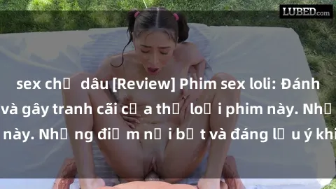sex chị dâu [Review] Phim sex loli: Đánh giá về sự gợi cảm và gây tranh cãi của thể loại phim này. Những điểm nổi bật và đáng lưu ý khi xem phim loli.