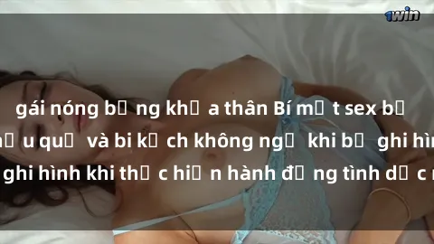 gái nóng bỏng khỏa thân Bí mật sex bị quay lén: Những hậu quả và bi kịch không ngờ khi bị ghi hình khi thực hiện hành động tình dục mà không biết.