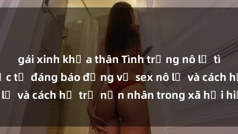 gái xinh khỏa thân Tình trạng nô lệ tình dục: Những thực tế đáng báo động về sex nô lệ và cách hỗ trợ nạn nhân trong xã hội hiện nay