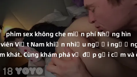 phim sex không che miễn phí Những hình ảnh sex gái sinh viên Việt Nam khiến nhiều người ngưỡng mộ và thèm khát. Cùng khám phá vẻ đẹp gợi cảm và quyến rũ của những cô gái trẻ này.