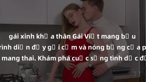 gái xinh khỏa thân Gái Việt mang bầu và làm tình: Màn trình diễn đầy gợi cảm và nóng bỏng của phụ nữ mang thai. Khám phá cuộc sống tình dục đầy hấp dẫn và mới lạ của họ!