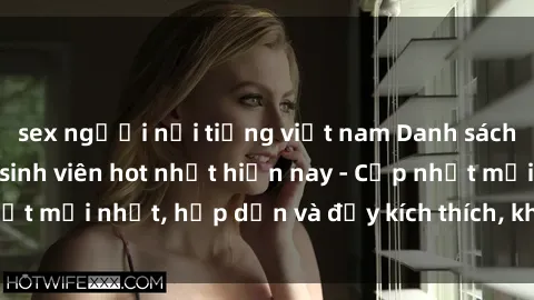 sex người nổi tiếng việt nam Danh sách sex gái Việt Nam sinh viên hot nhất hiện nay - Cập nhật mới nhất, hấp dẫn và đầy kích thích, không thể bỏ qua!