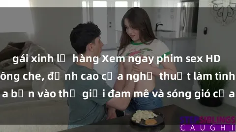 gái xinh lộ hàng Xem ngay phim sex HD chất lượng cao không che, đỉnh cao của nghệ thuật làm tình, đưa bạn vào thế giới đam mê và sóng gió của tình yêu không giới hạn.