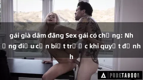 gái già dâm đãng Sex gái có chồng: Những điều cần biết trước khi quyết định