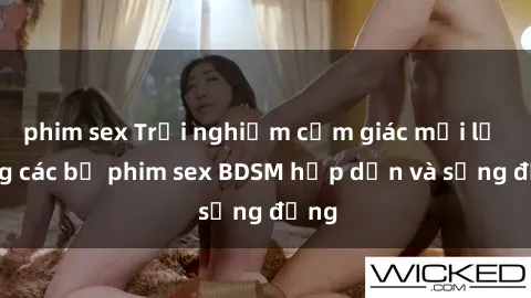 phim sex Trải nghiệm cảm giác mới lạ trong các bộ phim sex BDSM hấp dẫn và sống động