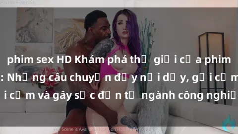 phim sex HD Khám phá thế giới của phim sex nô lệ tình dục: Những câu chuyện đầy nổi dậy, gợi cảm và gây sốc đến từ ngành công nghiệp giải trí đen tối