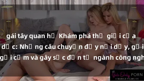 gái tây quan hệ Khám phá thế giới của phim sex nô lệ tình dục: Những câu chuyện đầy nổi dậy, gợi cảm và gây sốc đến từ ngành công nghiệp giải trí đen tối