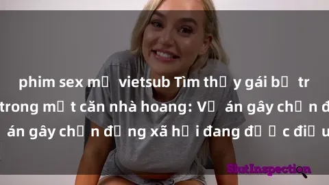 phim sex mỹ vietsub Tìm thấy gái bị trói và bị hiếp dâm trong một căn nhà hoang: Vụ án gây chấn động xã hội đang được điều tra vào.