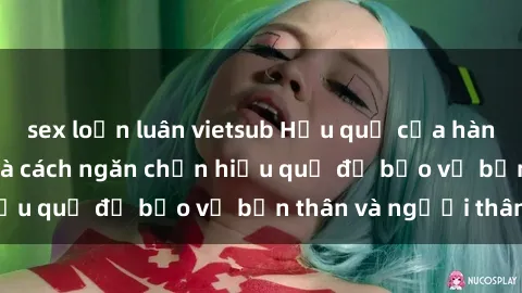 sex loạn luân vietsub Hậu quả của hành vi bạo dâm sex và cách ngăn chặn hiệu quả để bảo vệ bản thân và người thân