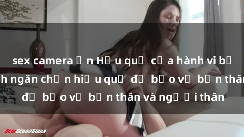 sex camera ẩn Hậu quả của hành vi bạo dâm sex và cách ngăn chặn hiệu quả để bảo vệ bản thân và người thân