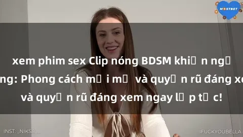 xem phim sex Clip nóng BDSM khiến người xem phát cuồng: Phong cách mới mẻ và quyến rũ đáng xem ngay lập tức!