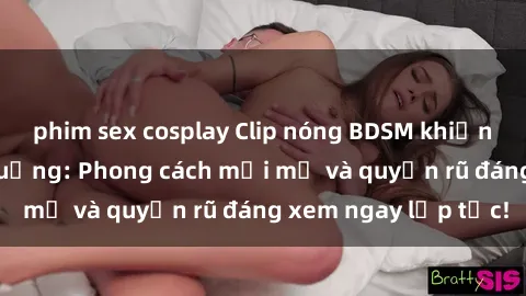 phim sex cosplay Clip nóng BDSM khiến người xem phát cuồng: Phong cách mới mẻ và quyến rũ đáng xem ngay lập tức!