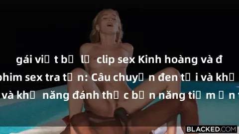 gái việt bị lộ clip sex Kinh hoàng và đầy kích thích với phim sex tra tấn: Câu chuyện đen tối và khả năng đánh thức bản năng tiềm ẩn trong con người