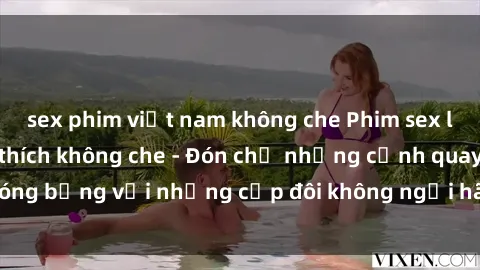 sex phim việt nam không che Phim sex loạn luân đầy kích thích không che - Đón chờ những cảnh quay nóng bỏng với những cặp đôi không ngại hãm hiếp gia đình trong lòng
