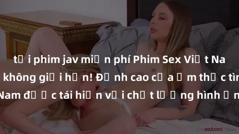 tải phim jav miễn phí Phim Sex Việt Nam HD - Xem ngay và không giới hạn! Đỉnh cao của ẩm thực tình dục Việt Nam được tái hiện với chất lượng hình ảnh sắc nét. Hãy thưởng thức ngay!