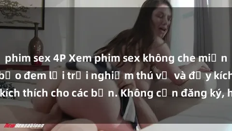 phim sex 4P Xem phim sex không che miễn phí tại đây, đảm bảo đem lại trải nghiệm thú vị và đầy kích thích cho các bạn. Không cần đăng ký, hoàn toàn miễn phí.