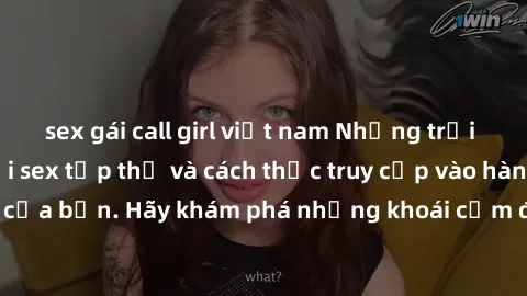 sex gái call girl việt nam Những trải nghiệm mới lạ với sex tập thể và cách thức truy cập vào hành lang đam mê của bạn. Hãy khám phá những khoái cảm đầy kích thích với tập thể hấp dẫn!