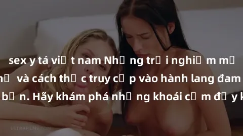 sex y tá việt nam Những trải nghiệm mới lạ với sex tập thể và cách thức truy cập vào hành lang đam mê của bạn. Hãy khám phá những khoái cảm đầy kích thích với tập thể hấp dẫn!