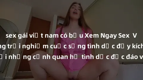 sex gái việt nam có bầu Xem Ngay Sex  Vietsub Full HD - Cùng trải nghiệm cuộc sống tình dục đầy kích thích với những cảnh quan hệ tình dục độc đáo và mãnh liệt trong bộ phim này!
