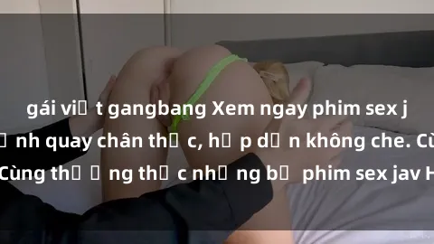 gái việt gangbang Xem ngay phim sex jav HD với những cảnh quay chân thực, hấp dẫn không che. Cùng thưởng thức những bộ phim sex jav HD hot nhất hiện nay!